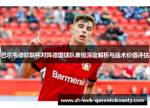 巴尔韦德欧联杯对阵德国球队表现深度解析与战术价值评估