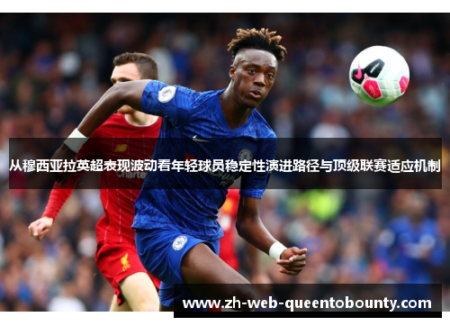 从穆西亚拉英超表现波动看年轻球员稳定性演进路径与顶级联赛适应机制