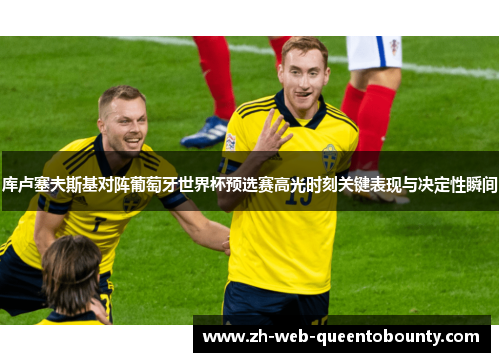 库卢塞夫斯基对阵葡萄牙世界杯预选赛高光时刻关键表现与决定性瞬间 库卢塞夫斯基对阵葡萄牙世界杯预选赛高光时刻关键表现与决定性瞬间
