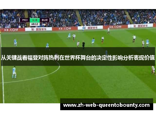 从关键战看福登对阵热刺在世界杯舞台的决定性影响分析表现价值 从关键战看福登对阵热刺在世界杯舞台的决定性影响分析表现价值