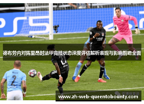 德布劳内对阵里昂时法甲竞技状态深度评估解析表现与影响前瞻全面 德布劳内对阵里昂时法甲竞技状态深度评估解析表现与影响前瞻全面