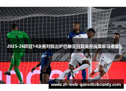 2025-26欧冠14决赛对阵出炉巴黎圣日耳曼迎战皇家马德里