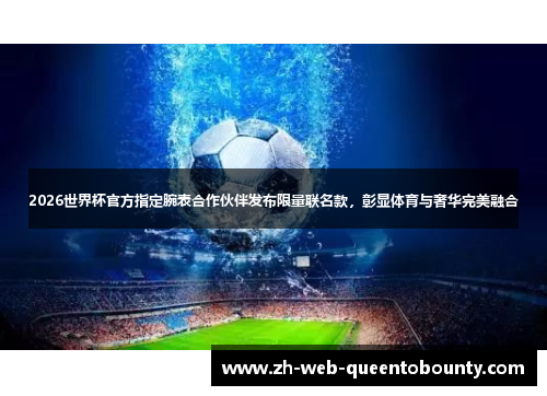 2026世界杯官方指定腕表合作伙伴发布限量联名款，彰显体育与奢华完美融合