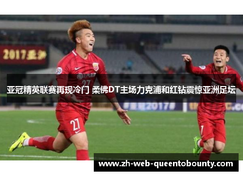 亚冠精英联赛再现冷门 柔佛DT主场力克浦和红钻震惊亚洲足坛