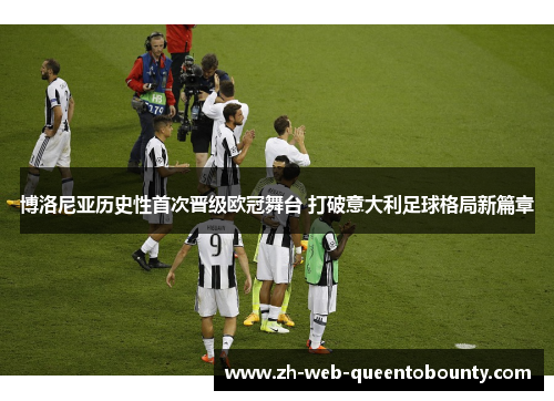 博洛尼亚历史性首次晋级欧冠舞台 打破意大利足球格局新篇章