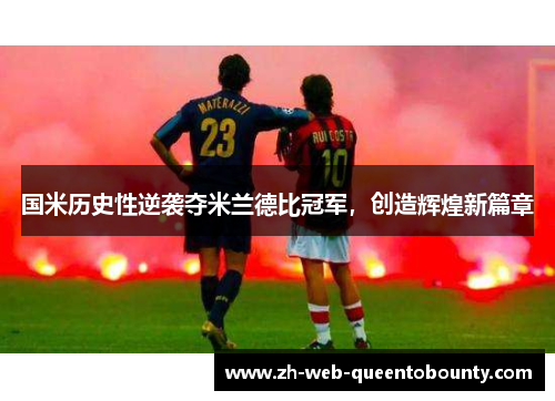 国米历史性逆袭夺米兰德比冠军，创造辉煌新篇章