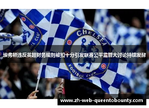 埃弗顿违反英超财务规则被扣十分引发联赛公平监管大讨论持续发酵