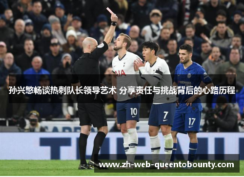 孙兴慜畅谈热刺队长领导艺术 分享责任与挑战背后的心路历程