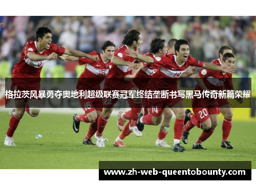 格拉茨风暴勇夺奥地利超级联赛冠军终结垄断书写黑马传奇新篇荣耀