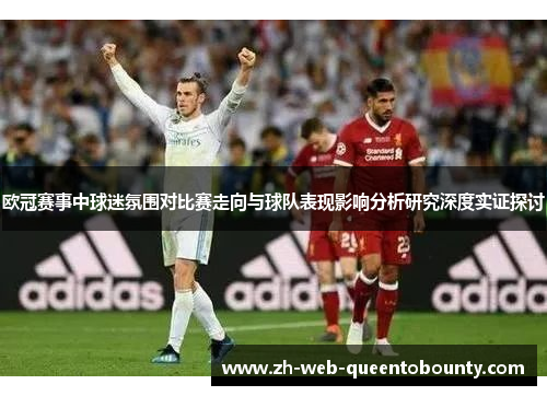 欧冠赛事中球迷氛围对比赛走向与球队表现影响分析研究深度实证探讨