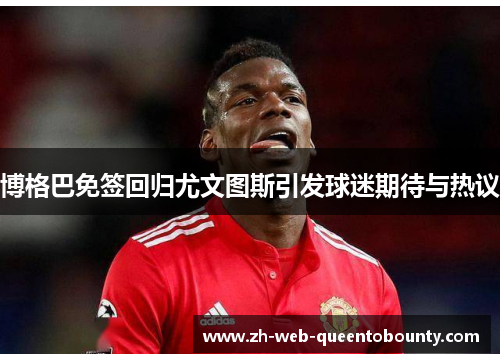 博格巴免签回归尤文图斯引发球迷期待与热议