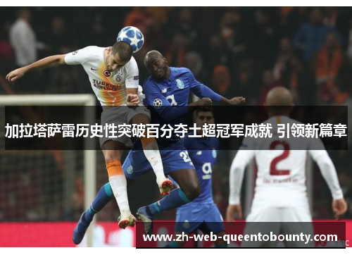 加拉塔萨雷历史性突破百分夺土超冠军成就 引领新篇章 加拉塔萨雷历史性突破百分夺土超冠军成就 引领新篇章