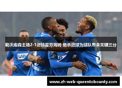 勒沃库森主场2-1逆转霍芬海姆 绝杀进球为球队带来关键三分 勒沃库森主场2-1逆转霍芬海姆 绝杀进球为球队带来关键三分