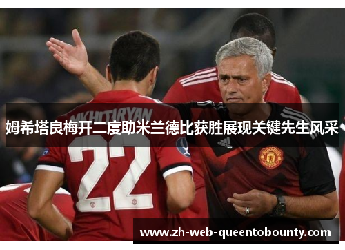 姆希塔良梅开二度助米兰德比获胜展现关键先生风采