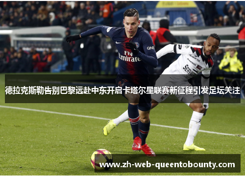德拉克斯勒告别巴黎远赴中东开启卡塔尔星联赛新征程引发足坛关注