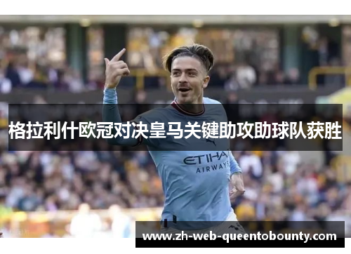 格拉利什欧冠对决皇马关键助攻助球队获胜