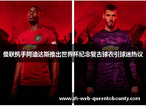 曼联携手阿迪达斯推出世界杯纪念复古球衣引球迷热议