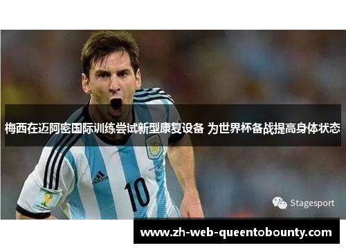 梅西在迈阿密国际训练尝试新型康复设备 为世界杯备战提高身体状态