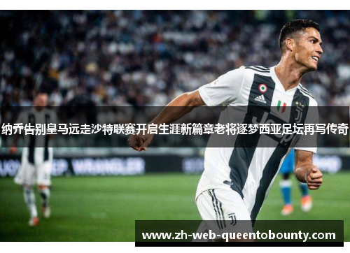 纳乔告别皇马远走沙特联赛开启生涯新篇章老将逐梦西亚足坛再写传奇