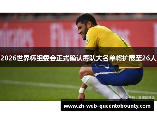 2026世界杯组委会正式确认每队大名单将扩展至26人