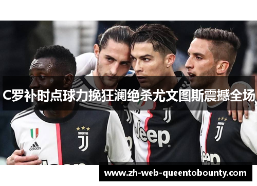 C罗补时点球力挽狂澜绝杀尤文图斯震撼全场 C罗补时点球力挽狂澜绝杀尤文图斯震撼全场