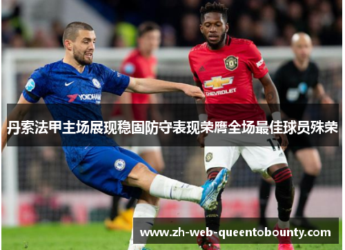 丹索法甲主场展现稳固防守表现荣膺全场最佳球员殊荣 丹索法甲主场展现稳固防守表现荣膺全场最佳球员殊荣