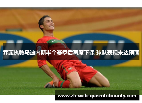 乔菲执教乌迪内斯半个赛季后再度下课 球队表现未达预期