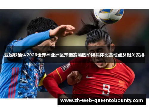 亚足联确认2026世界杯亚洲区预选赛第四阶段具体比赛地点及相关安排 亚足联确认2026世界杯亚洲区预选赛第四阶段具体比赛地点及相关安排