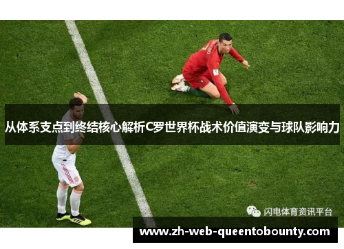 从体系支点到终结核心解析C罗世界杯战术价值演变与球队影响力 从体系支点到终结核心解析C罗世界杯战术价值演变与球队影响力