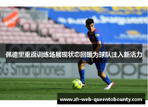 佩德里重返训练场展现状态回暖为球队注入新活力 佩德里重返训练场展现状态回暖为球队注入新活力