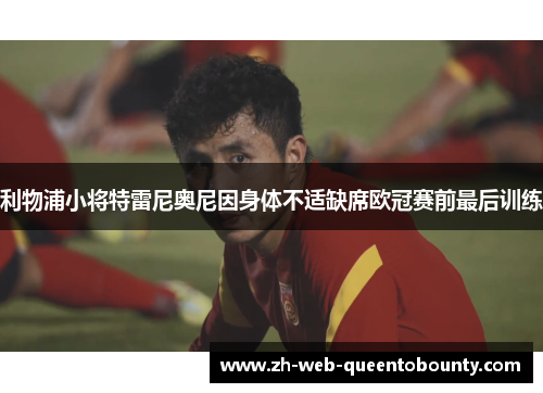 利物浦小将特雷尼奥尼因身体不适缺席欧冠赛前最后训练 利物浦小将特雷尼奥尼因身体不适缺席欧冠赛前最后训练