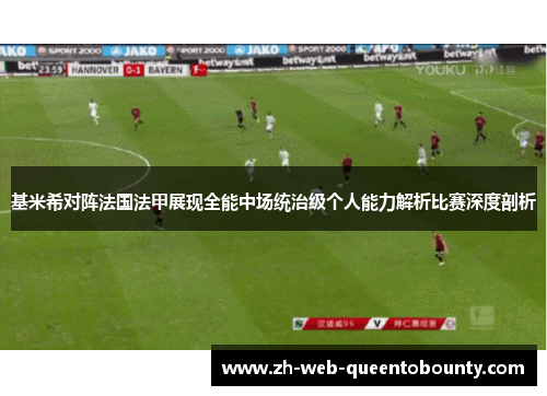 基米希对阵法国法甲展现全能中场统治级个人能力解析比赛深度剖析 基米希对阵法国法甲展现全能中场统治级个人能力解析比赛深度剖析