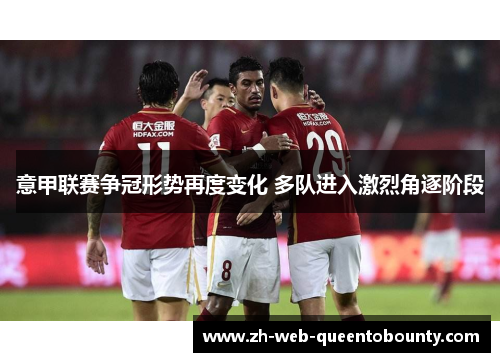 意甲联赛争冠形势再度变化 多队进入激烈角逐阶段 意甲联赛争冠形势再度变化 多队进入激烈角逐阶段