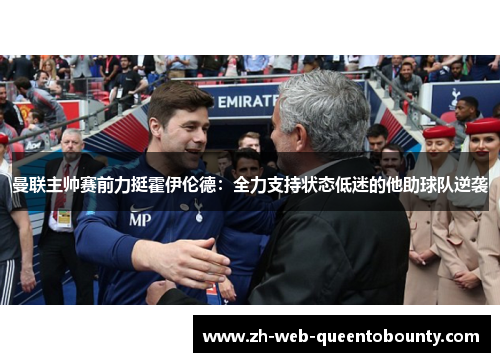 曼联主帅赛前力挺霍伊伦德:全力支持状态低迷的他助球队逆袭 曼联主帅赛前力挺霍伊伦德:全力支持状态低迷的他助球队逆袭