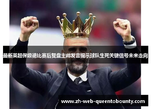 最新英超保级德比赛后复盘主帅发言揭示球队生死关键信号未来走向 最新英超保级德比赛后复盘主帅发言揭示球队生死关键信号未来走向
