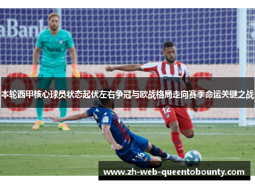 本轮西甲核心球员状态起伏左右争冠与欧战格局走向赛季命运关键之战